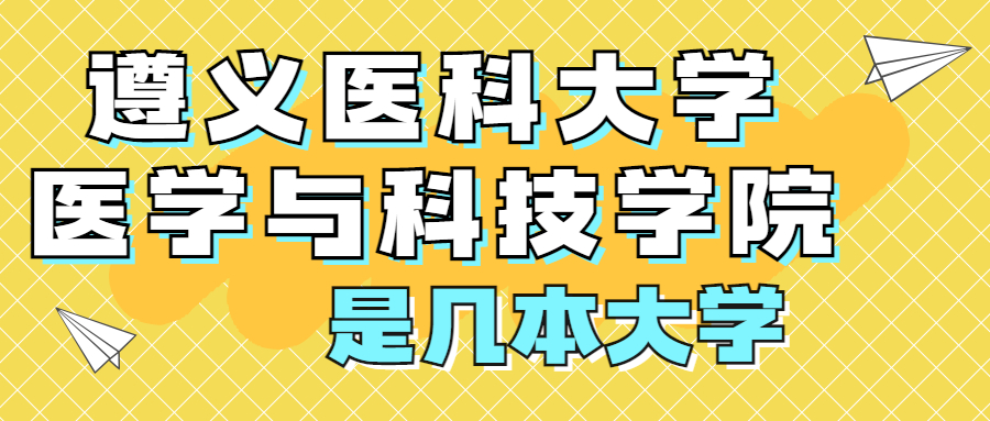 遵义医科大学医学与科技学院是一本还是二本？是几本？在全国排名多少？