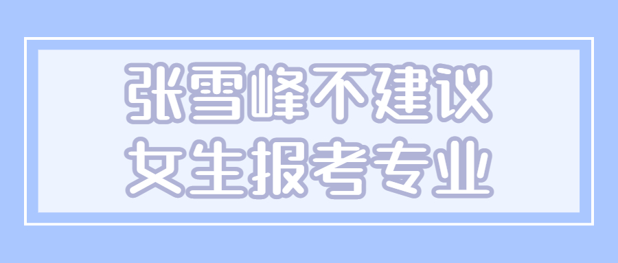 张雪峰不建议女生报考专业-女生未来最吃香的十大专业