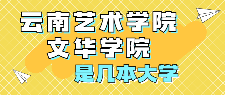 云南藝術(shù)學(xué)院文華學(xué)院是一本還是二本院校？是幾本？在全國排名第幾？