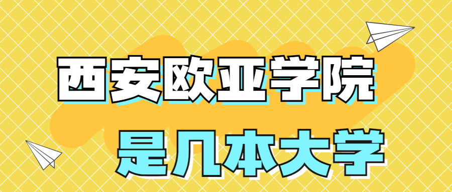 西安歐亞學(xué)院是一本還是二本？是幾本？在全國(guó)排名第幾？