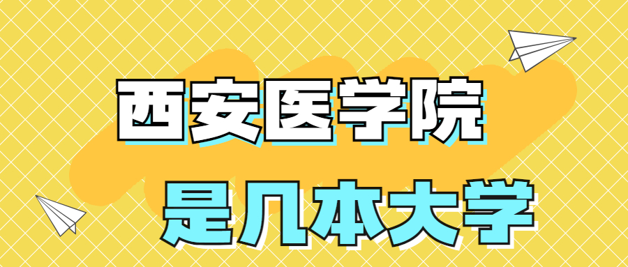 西安医学院是一本还是二本院校？是几本？在全国排名多少名？