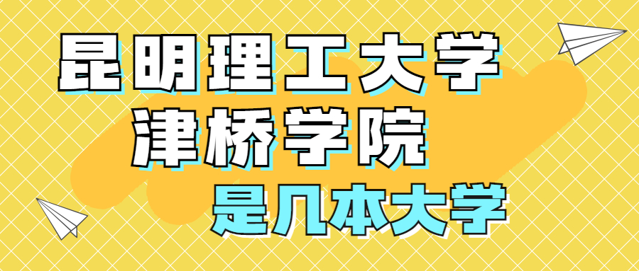 昆明理工大學(xué)津橋?qū)W院是一本還是二本？是幾本？在全國排名第幾位？