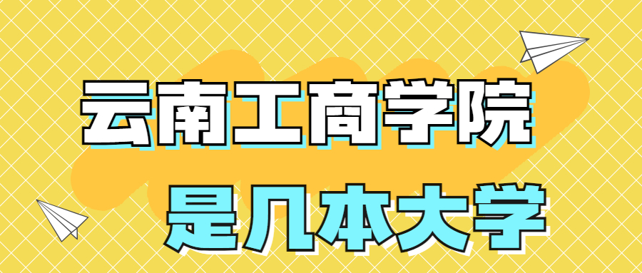 云南工商学院是一本还是二本？是几本？在全国排名第几？