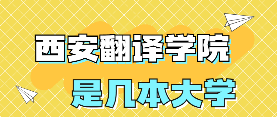 西安翻译学院是一本还是二本？是几本？在全国排名多少位？