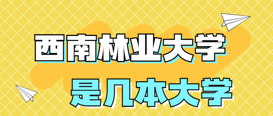 西南林業(yè)大學(xué)是一本還是二本院校？是幾本？在全國排名多少位？