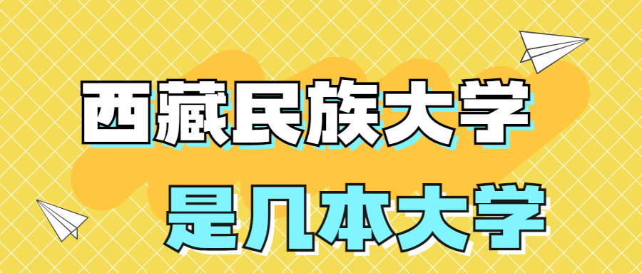 西藏民族大學是一本還是二本學校？是幾本？在全國排名怎么樣？