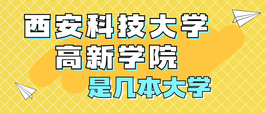 西安科技大學高新學院是一本還是二本？是幾本？在全國排名多少位？