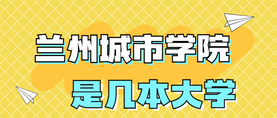 蘭州城市學(xué)院是一本還是二本院校？是幾本？在全國排名多少位？