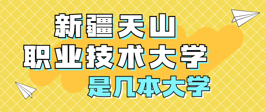 新疆天山職業技術大學是一本還是二本是幾本在全國排名多少位