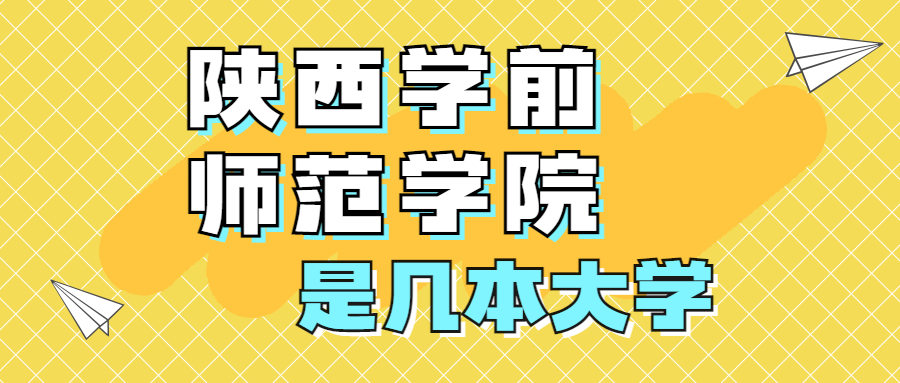 陜西學前師范學院是一本還是二本院校？是幾本？在全國排名多少位？