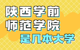 陕西学前师范学院是一本还是二本院校？是几本？在全国排名多少位？