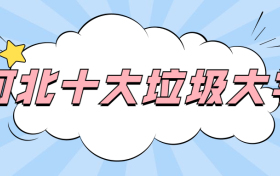 河北十大垃圾大专-河北最坑人的大专学校（野鸡大学）