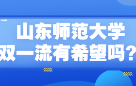 山东师范大学双一流有希望吗？2022山师有机会入选双一流么？