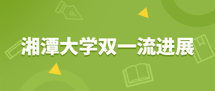 湘潭大学双一流进展：湘潭大学被特批双一流？