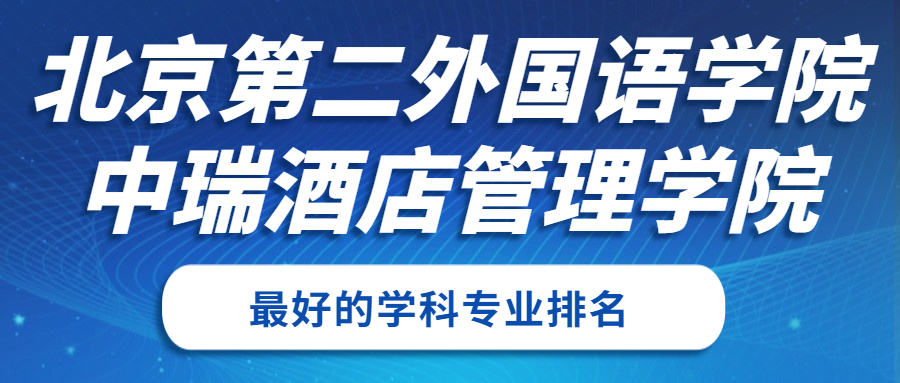 北京第二外國語學(xué)院中瑞酒店管理學(xué)院怎么樣好不好？附北京第二外國語學(xué)院中瑞酒店管理學(xué)院最好的專業(yè)排名及王牌專業(yè)介紹