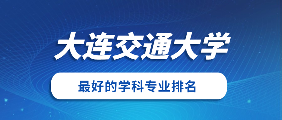 大連交通大學怎麼樣好不好附大連交通大學最好的專業排名及王牌專業