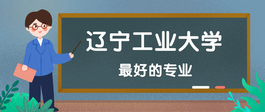 遼寧工業大學怎麼樣好不好附遼寧工業大學最好的專業排名及王牌專業