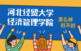 河北经贸大学经济管理学院怎么样好不好？附河北经贸大学经济管理学院最好的专业排名及王牌专业介绍