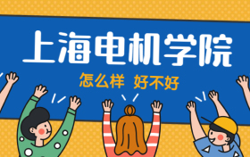 上海电机学院怎么样好不好？附上海电机学院最好的专业排名及王牌专业介绍