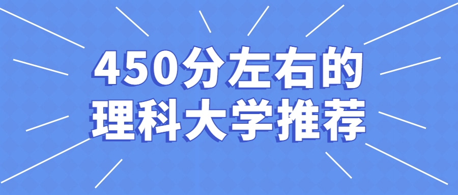 450分左右的理科大学推荐：能上哪些院校？（2022年参考）