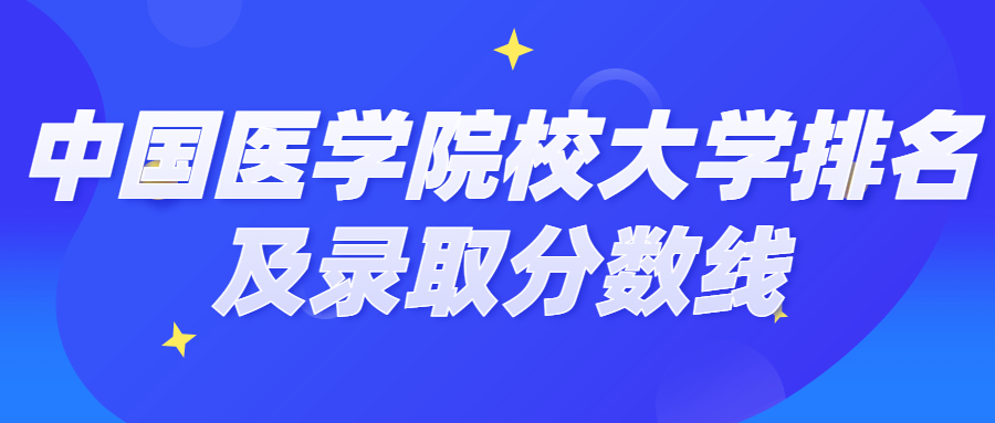 中国医学院校大学排名及录取分数线汇总（2022年考生必看）