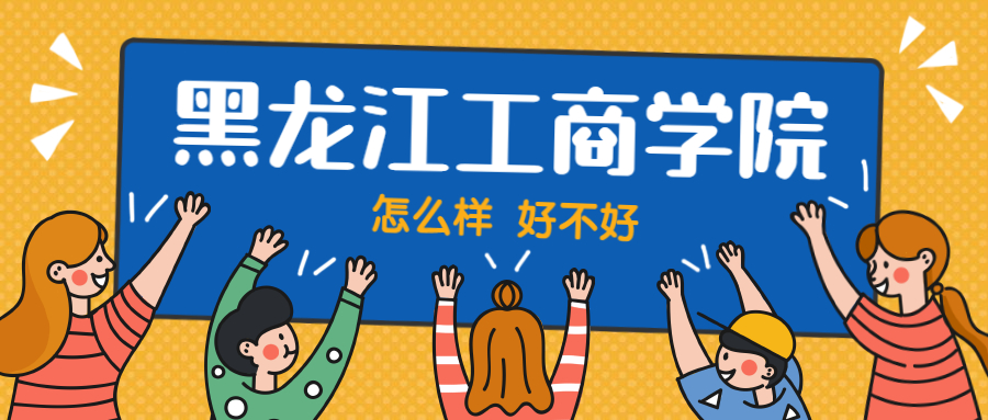 黑龙江工商学院怎么样好不好？附黑龙江工商学院最好的专业排名及王牌专业介绍