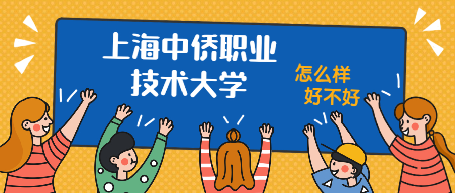 上海中侨职业技术大学怎么样好不好？附上海中侨职业技术大学最好的专业排名及王牌专业介绍