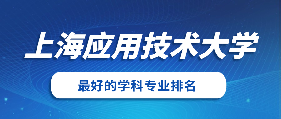 上海应用技术大学怎么样好不好？附上海应用技术大学最好的专业排名及王牌专业介绍
