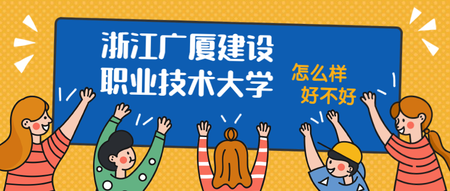 浙江广厦建设职业技术大学怎么样好不好？附浙江广厦建设职业技术大学最好的专业排名及王牌专业介绍