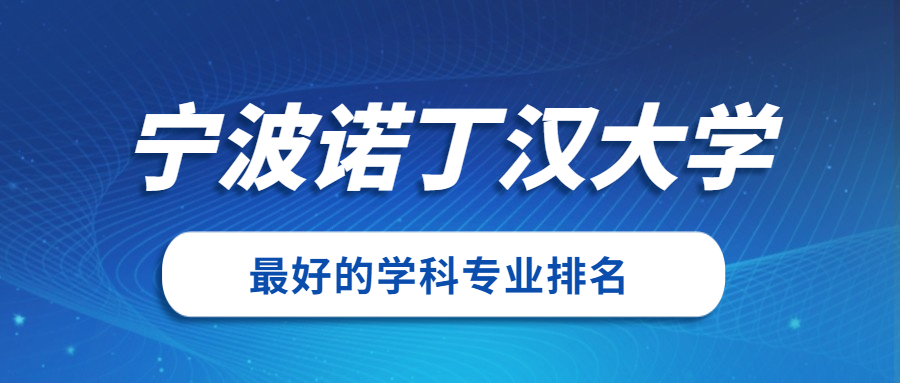 宁波诺丁汉大学怎么样好不好?附宁波诺丁汉大学最好的专业排名及王牌专业介绍