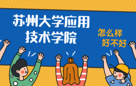 苏州大学应用技术学院怎么样好不好？附苏州大学应用技术学院最好的专业排名及王牌专业介绍