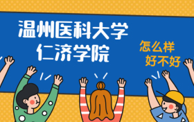 温州医科大学仁济学院怎么样好不好？附温州医科大学仁济学院最好的专业排名及王牌专业介绍