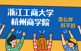 浙江工商大学杭州商学院怎么样好不好？附浙江工商大学杭州商学院最好的专业排名及王牌专业介绍