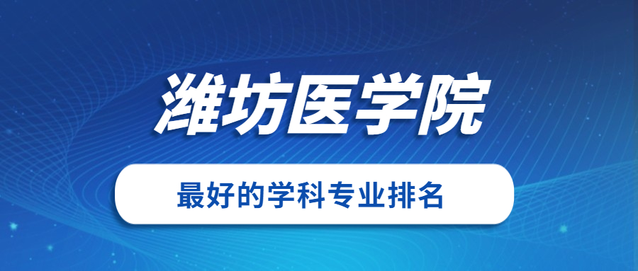 潍坊医学院怎么样好不好?附潍坊医学院最好的专业排名及王牌专业介绍