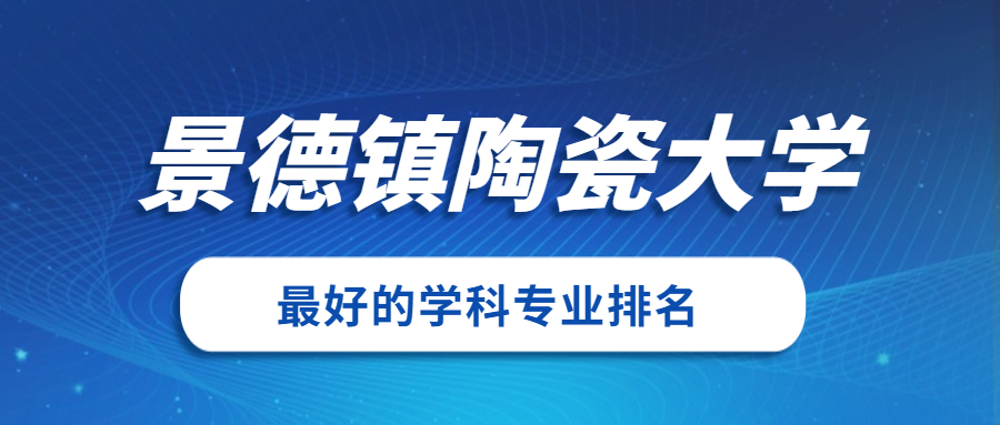 景德鎮陶瓷大學怎麼樣好不好附景德鎮陶瓷大學最好的專業排名及王牌