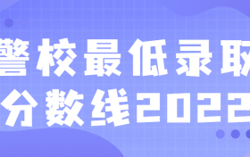 警校最低录取分数线2022：高考考警校要多少分？