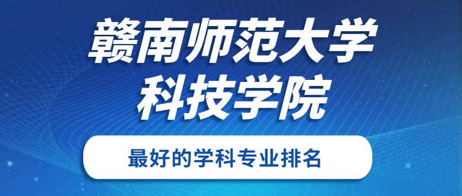 贛南師范大學(xué)科技學(xué)院怎么樣好不好？附贛南師范大學(xué)科技學(xué)院最好的專業(yè)排名及王牌專業(yè)介紹