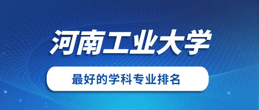 河南工业大学怎么样好不好？附河南工业大学最好的专业排名及王牌专业介绍