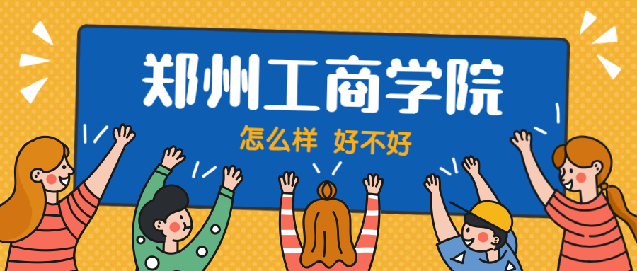 鄭州工商學院怎么樣好不好？附鄭州工商學院最好的專業(yè)排名及王牌專業(yè)介紹