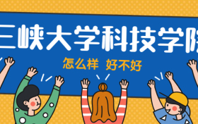 三峡大学科技学院怎么样好不好？附三峡大学科技学院最好的专业排名及王牌专业介绍