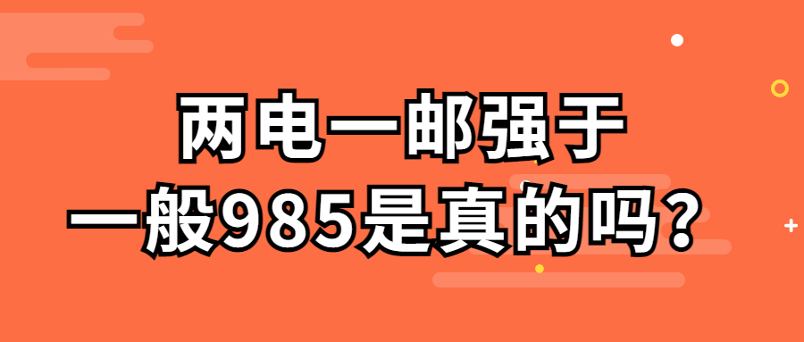 兩電一郵強(qiáng)于一般985是真的嗎？?jī)呻娨秽]哪個(gè)學(xué)校最好？