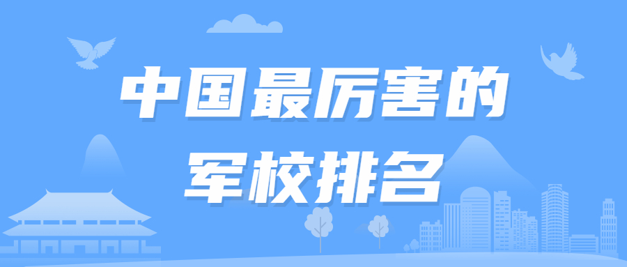 中国最厉害的军校排名-中国的军校排名及分数线2022