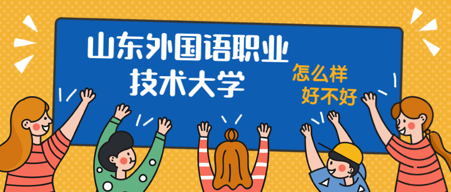 山東外國語職業(yè)技術(shù)大學(xué)怎么樣好不好？附山東外國語職業(yè)技術(shù)大學(xué)最好的專業(yè)排名及王牌專業(yè)介紹