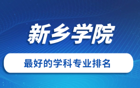 新乡学院怎么样好不好？附新乡学院最好的专业排名及王牌专业介绍