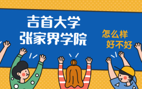 吉首大学张家界学院怎么样好不好？附吉首大学张家界学院最好的专业排名及王牌专业介绍