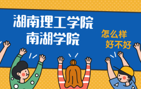 湖南理工学院南湖学院怎么样好不好？附湖南理工学院南湖学院最好的专业排名及王牌专业介绍