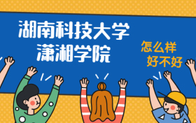 湖南科技大学潇湘学院怎么样好不好？附湖南科技大学潇湘学院最好的专业排名及王牌专业介绍