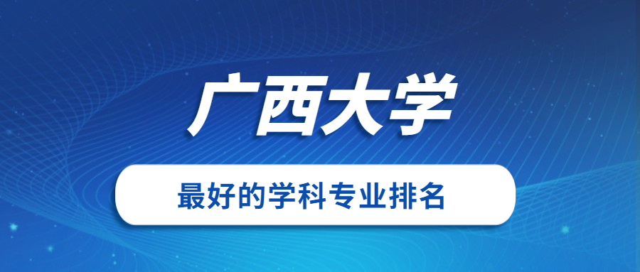 廣西大學怎麼樣好不好附廣西大學最好的專業排名及王牌專業介紹