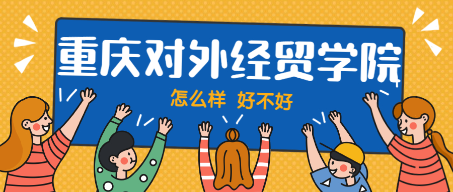 重庆对外经贸学院怎么样好不好？附重庆对外经贸学院最好的专业排名及王牌专业介绍