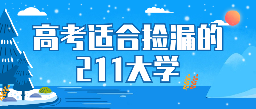 高考適合撿漏的211大學(xué)：收分最低的211大學(xué)有哪些？（2022年參考）